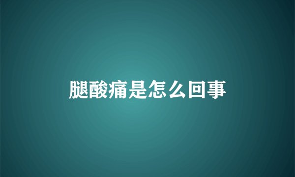 腿酸痛是怎么回事