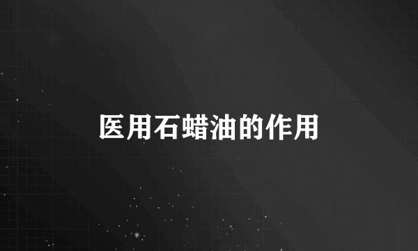 医用石蜡油的作用