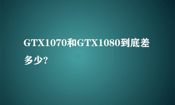 GTX1070和GTX1080到底差多少?