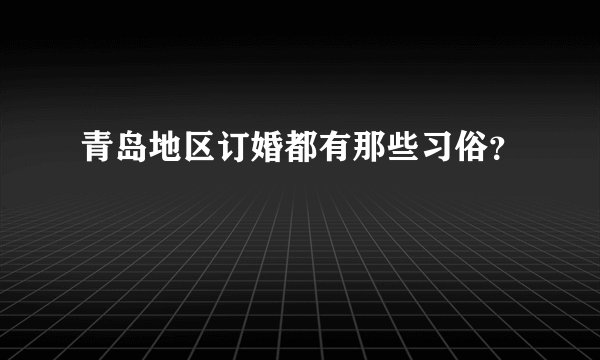 青岛地区订婚都有那些习俗？