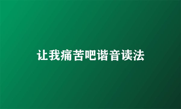 让我痛苦吧谐音读法