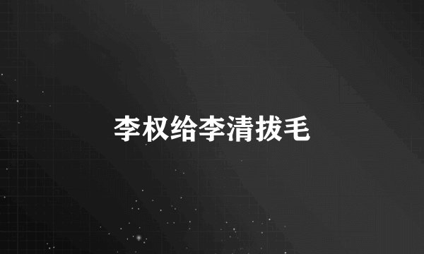 李权给李清拔毛
