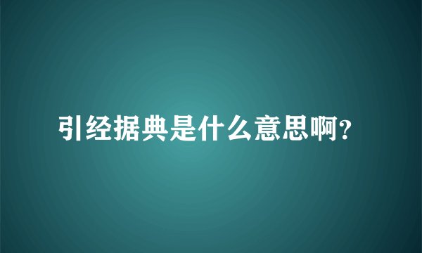 引经据典是什么意思啊？