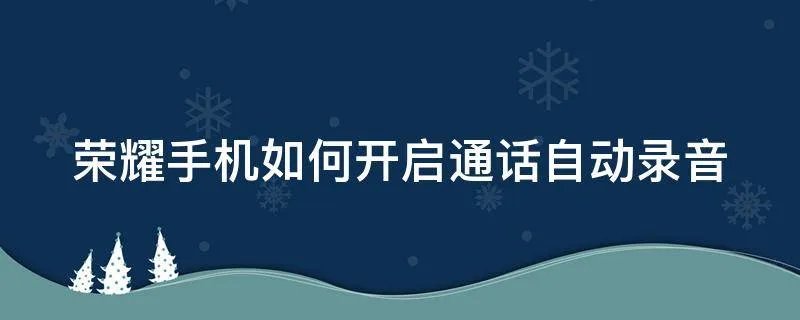 荣耀手机如何开启通话自动录音