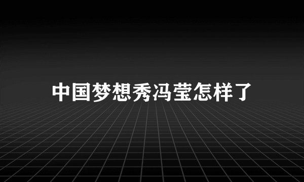 中国梦想秀冯莹怎样了