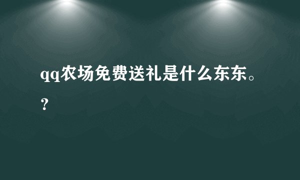 qq农场免费送礼是什么东东。?