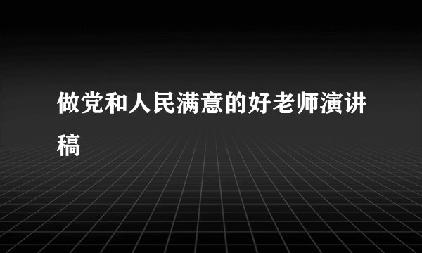 做党和人民满意的好老师演讲稿