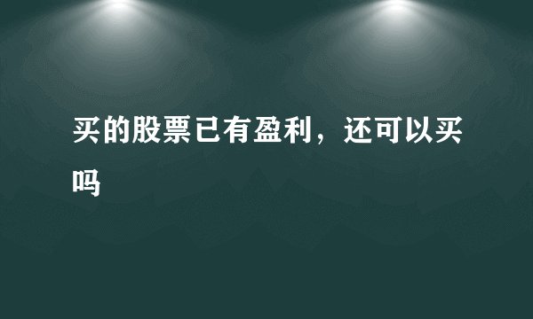 买的股票已有盈利，还可以买吗