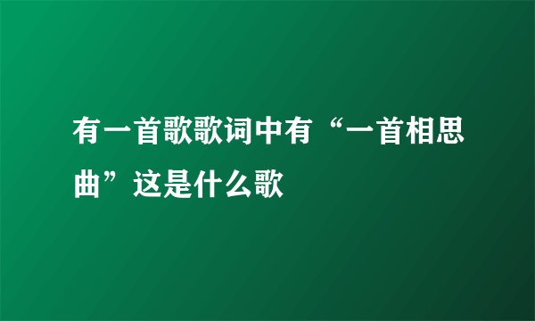 有一首歌歌词中有“一首相思曲”这是什么歌