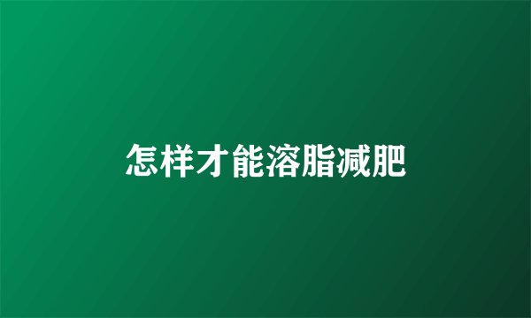 怎样才能溶脂减肥