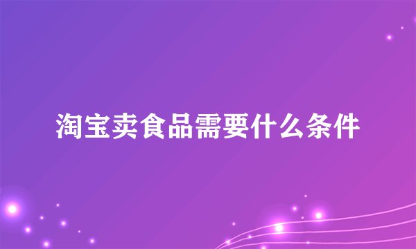 淘宝卖食品需要什么条件