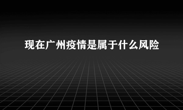 现在广州疫情是属于什么风险