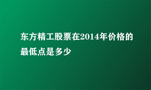 东方精工股票在2014年价格的最低点是多少
