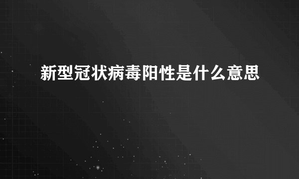 新型冠状病毒阳性是什么意思