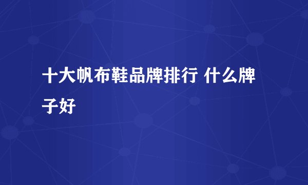 十大帆布鞋品牌排行 什么牌子好