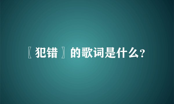〖犯错〗的歌词是什么?