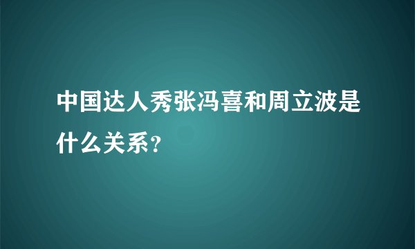 中国达人秀张冯喜和周立波是什么关系？