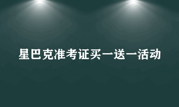 星巴克准考证买一送一活动