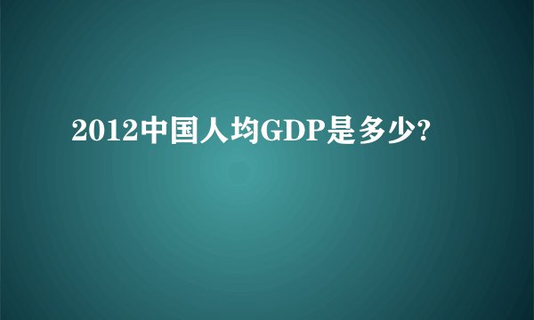 2012中国人均GDP是多少?