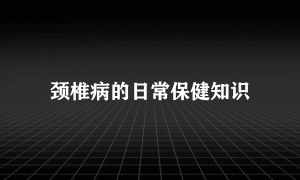 颈椎病的日常保健知识