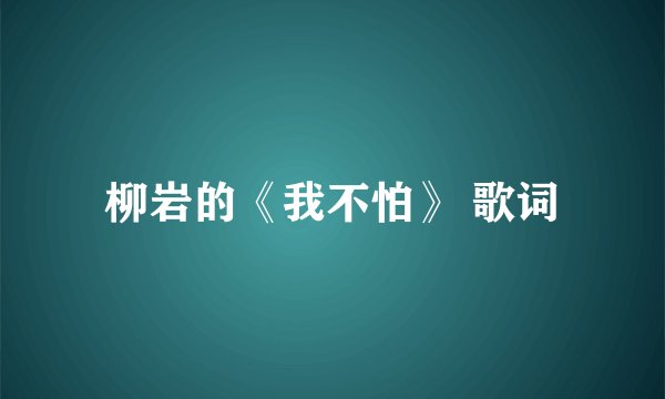 柳岩的《我不怕》 歌词