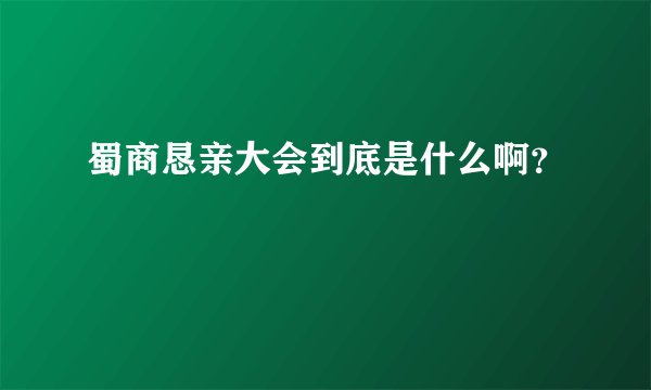 蜀商恳亲大会到底是什么啊？