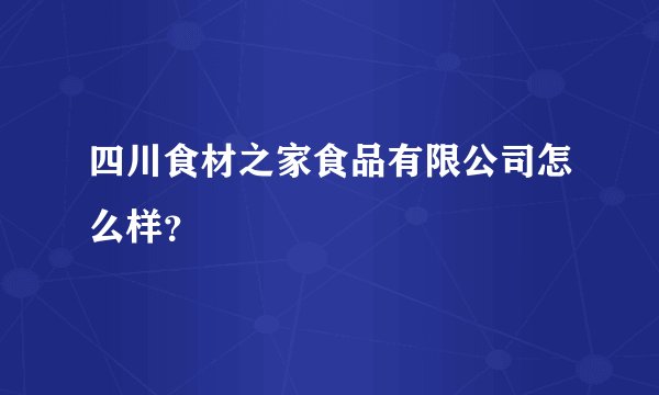 四川食材之家食品有限公司怎么样?