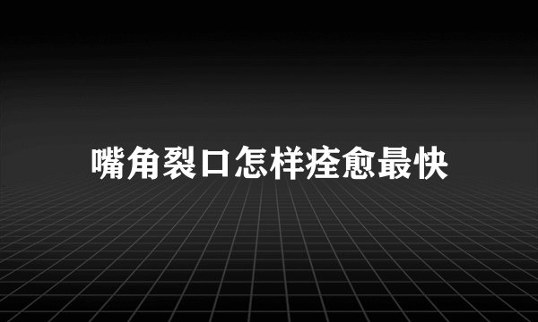 嘴角裂口怎样痊愈最快