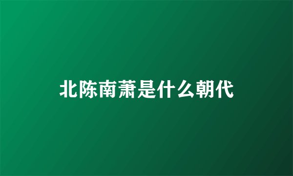 北陈南萧是什么朝代
