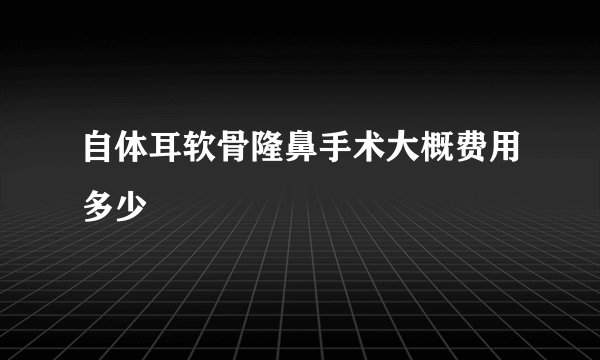 自体耳软骨隆鼻手术大概费用多少