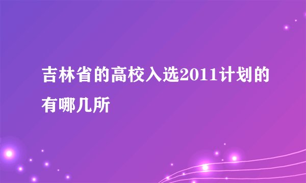 吉林省的高校入选2011计划的有哪几所
