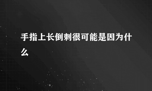 手指上长倒刺很可能是因为什么
