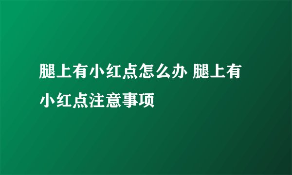 腿上有小红点怎么办 腿上有小红点注意事项