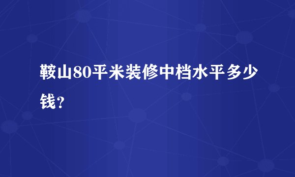 鞍山80平米装修中档水平多少钱？