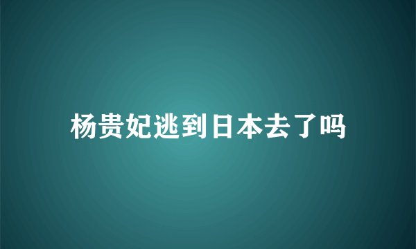 杨贵妃逃到日本去了吗