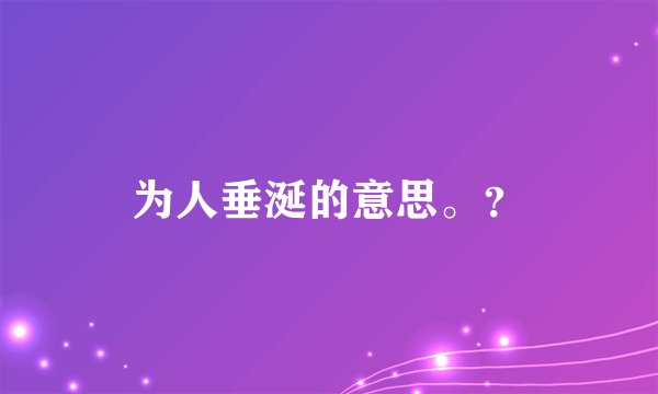为人垂涎的意思。？