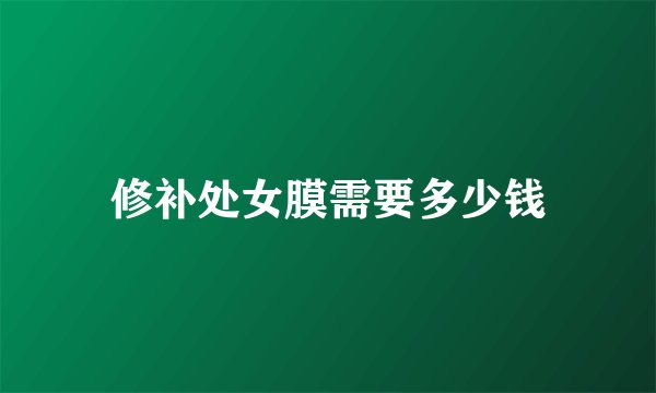 修补处女膜需要多少钱