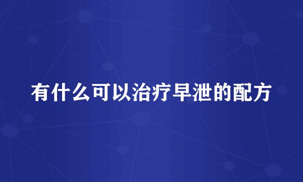 有什么可以治疗早泄的配方