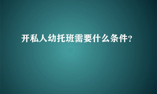开私人幼托班需要什么条件？