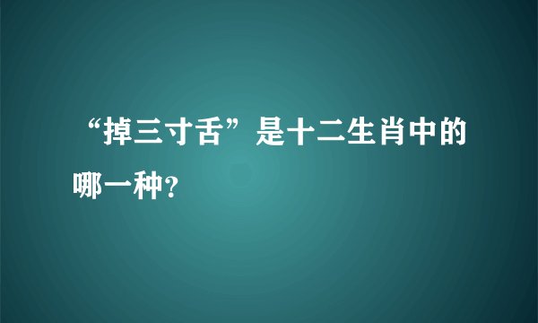 “掉三寸舌”是十二生肖中的哪一种？