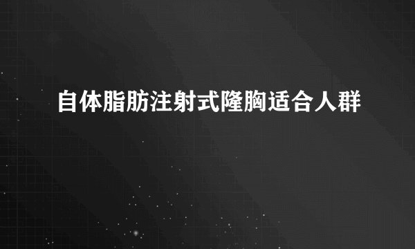自体脂肪注射式隆胸适合人群