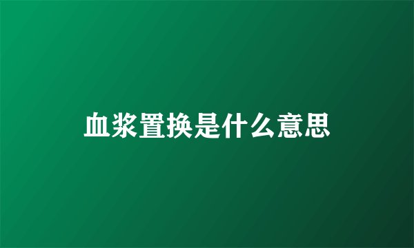 血浆置换是什么意思