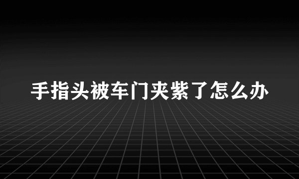 手指头被车门夹紫了怎么办