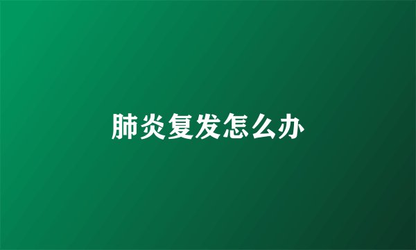 肺炎复发怎么办