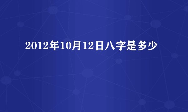 2012年10月12日八字是多少