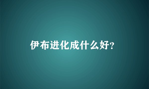 伊布进化成什么好?