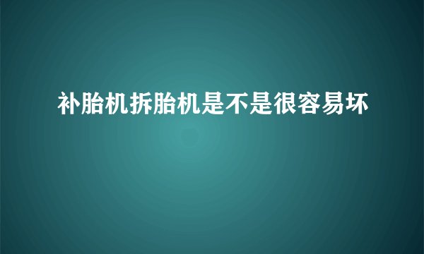 补胎机拆胎机是不是很容易坏