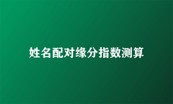 姓名配对缘分指数测算