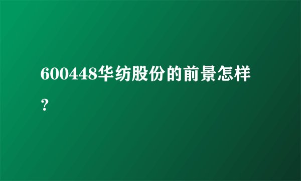 600448华纺股份的前景怎样？