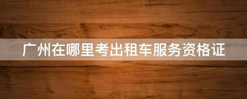 广州在哪里考出租车服务资格证